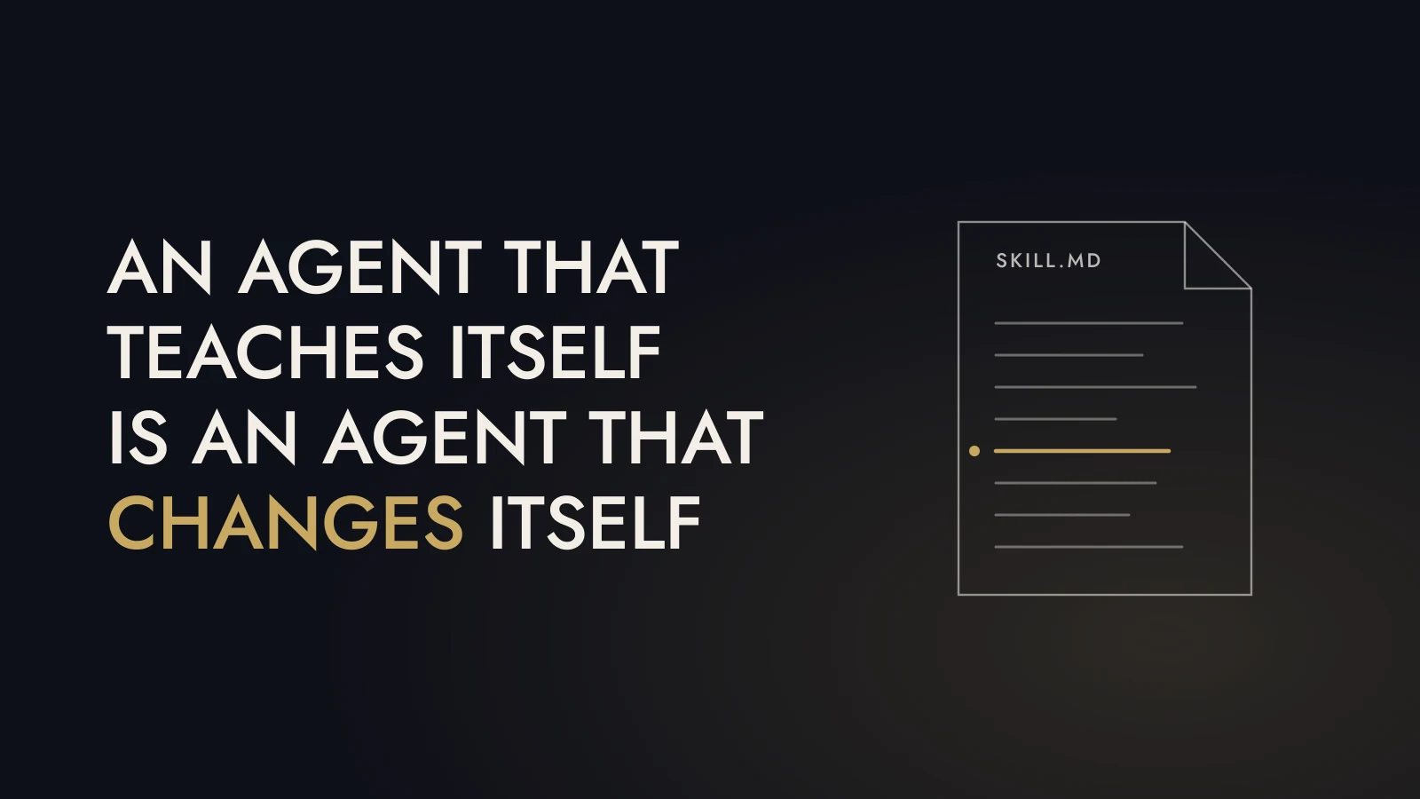 The words an agent that teaches itself is an agent that changes itself, set in capitals on a dark ground beside a thin line drawing of a SKILL.md file with one edited line marked in gold.
